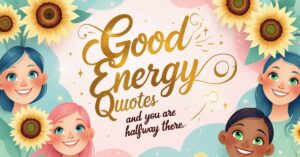 Good Energy Quotes: Inspiring Words to Brighten Your Life